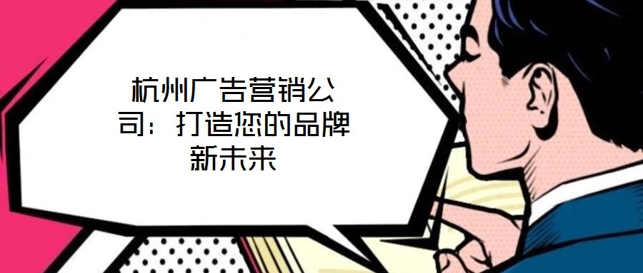 杭州廣告營銷公司：打造您的品牌新未來