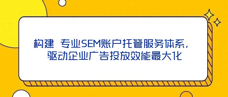 構(gòu)建 專業(yè)SEM賬戶托管服務體系,驅(qū)動企業(yè)廣告投放效能最大化