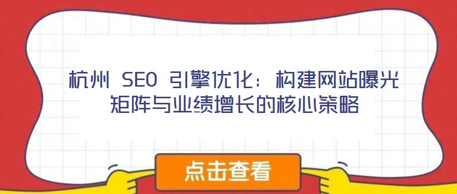 杭州 SEO 引擎優化:構建網站曝光矩陣與業績增長的核心策略