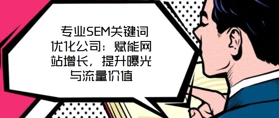  專業SEM關鍵詞優化公司：賦能網站增長，提升曝光與流量價值