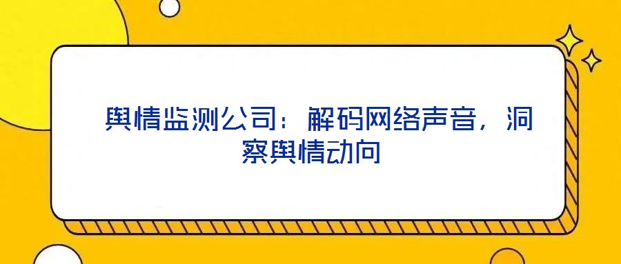  輿情監測公司：解碼網絡聲音，洞察輿情動向