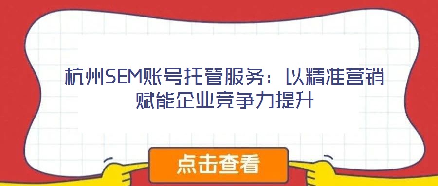 杭州SEM賬號托管服務：以精準營銷賦能企業(yè)競爭力提升