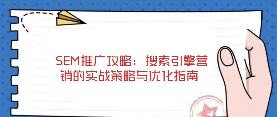 SEM推廣攻略:搜索引擎營銷的實戰策略與優化指南