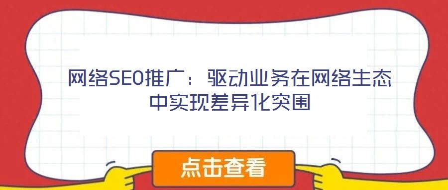 網(wǎng)絡(luò)SEO推廣:驅(qū)動(dòng)業(yè)務(wù)在網(wǎng)絡(luò)生態(tài)中實(shí)現(xiàn)差異化突圍