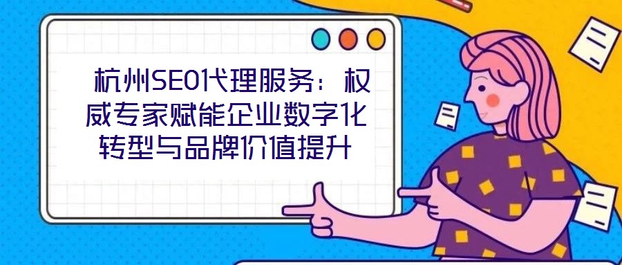 杭州SEO代理服務(wù):權(quán)威專家賦能企業(yè)數(shù)字化轉(zhuǎn)型與品牌價值提升