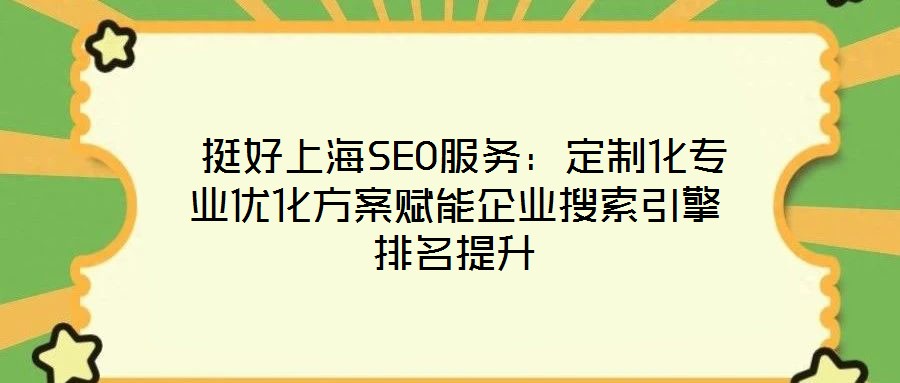 挺好上海SEO服務:定制化專業優化方案賦能企業搜索引擎排名提升