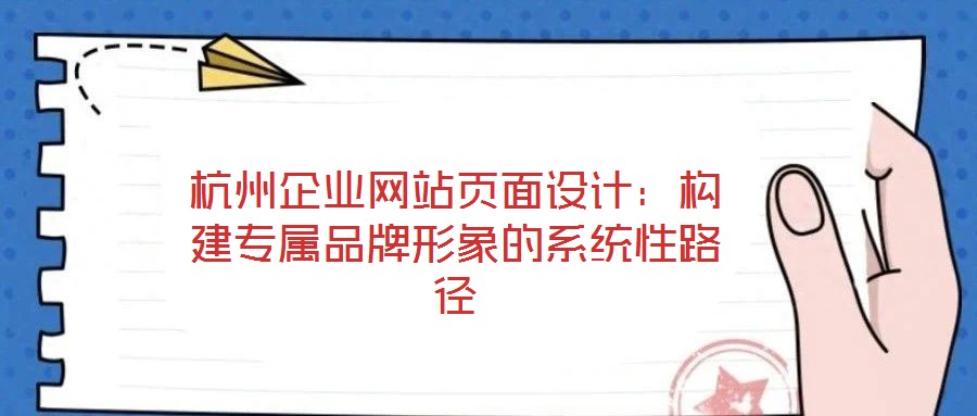 杭州企業(yè)網(wǎng)站頁面設(shè)計:構(gòu)建專屬品牌形象的系統(tǒng)性路徑