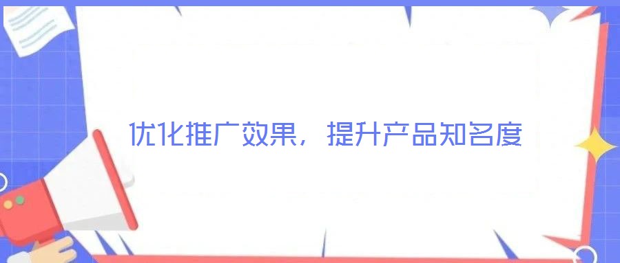 優(yōu)化推廣效果,提升產品知名度