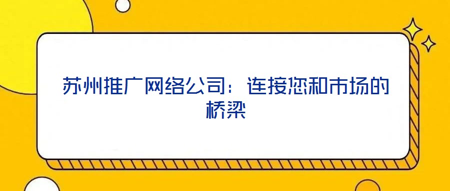 蘇州推廣網(wǎng)絡(luò)公司:連接您和市場(chǎng)的橋梁