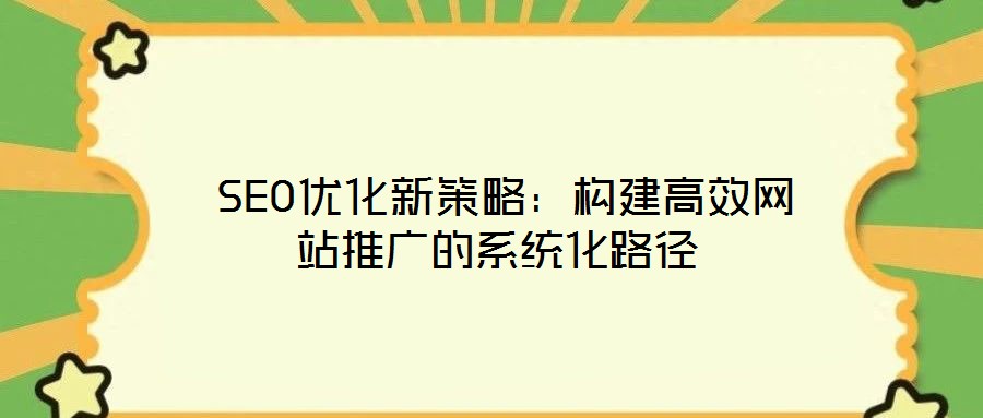 SEO優化新策略:構建高效網站推廣的系統化路徑