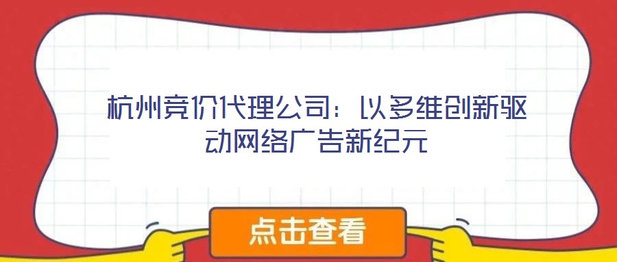 杭州競價代理公司:以多維創(chuàng)新驅動網(wǎng)絡廣告新紀元