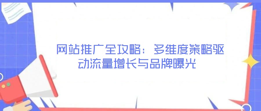 網站推廣全攻略:多維度策略驅動流量增長與品牌曝光