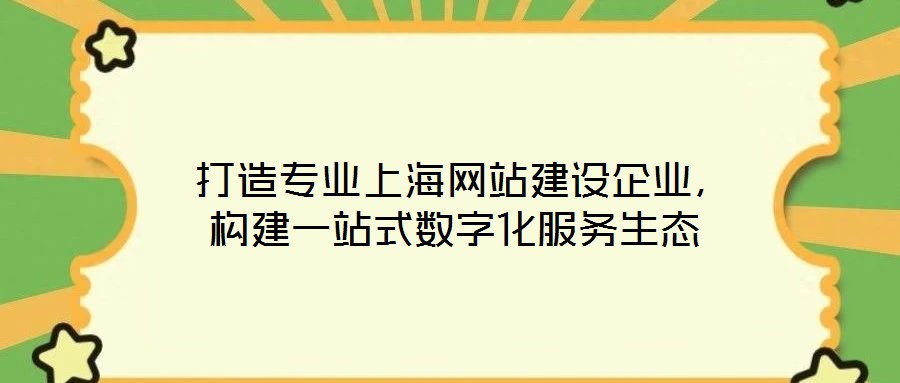 打造專業上海網站建設企業,構建一站式數字化服務生態