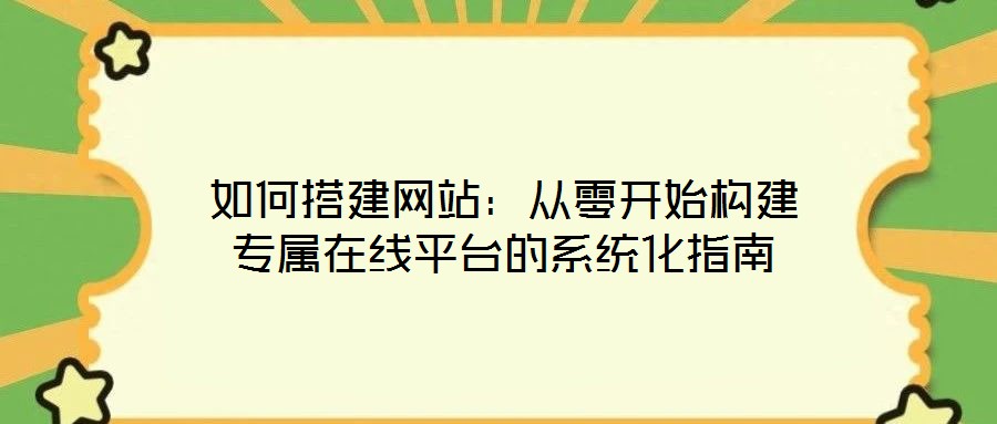 如何搭建網(wǎng)站:從零開始構(gòu)建專屬在線平臺的系統(tǒng)化指南