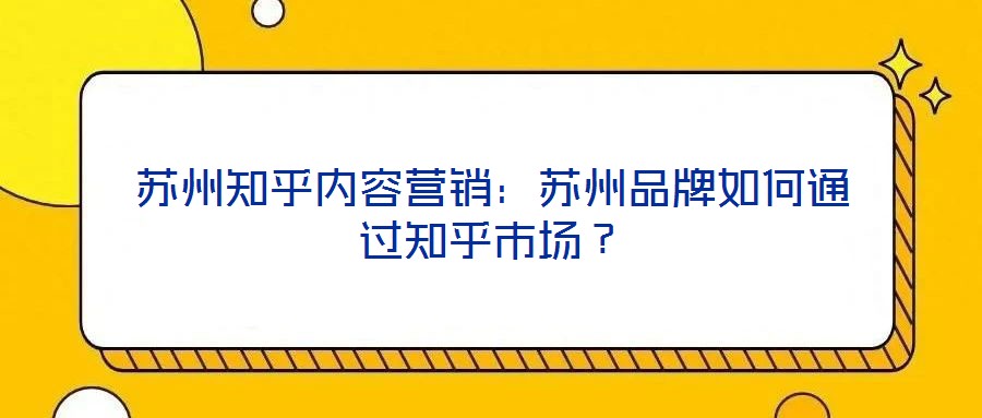 蘇州知乎內容營銷:蘇州品牌如何通過知乎市場?