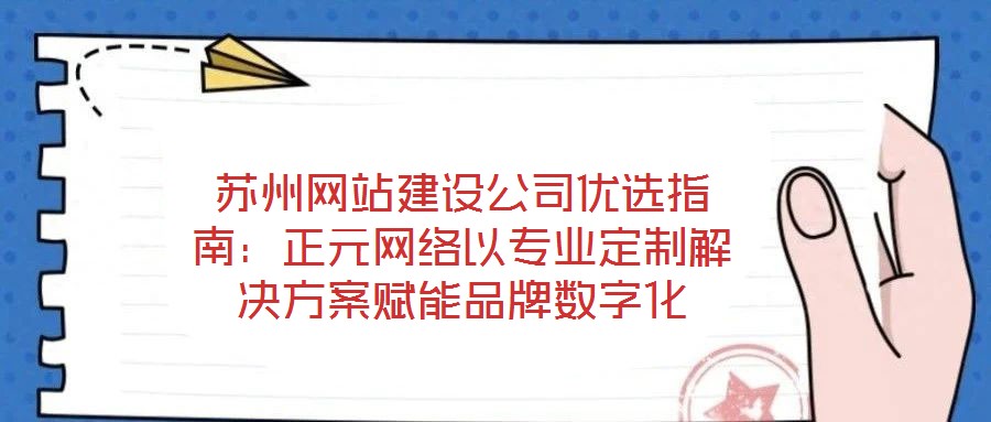 蘇州網(wǎng)站建設(shè)公司優(yōu)選指南:正元網(wǎng)絡(luò)以專業(yè)定制解決方案賦能品牌數(shù)字化