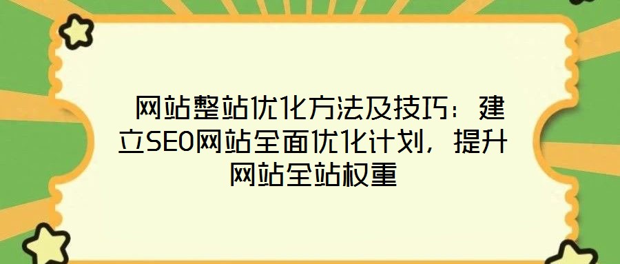 網站整站優化方法及技巧:建立SEO網站全面優化計劃,提升網站全站權重