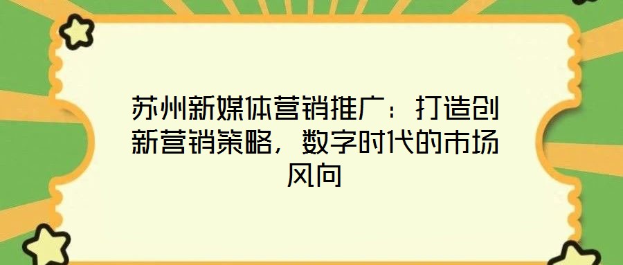 蘇州新媒體營銷推廣:打造創(chuàng)新營銷策略,數(shù)字時代的市場風(fēng)向