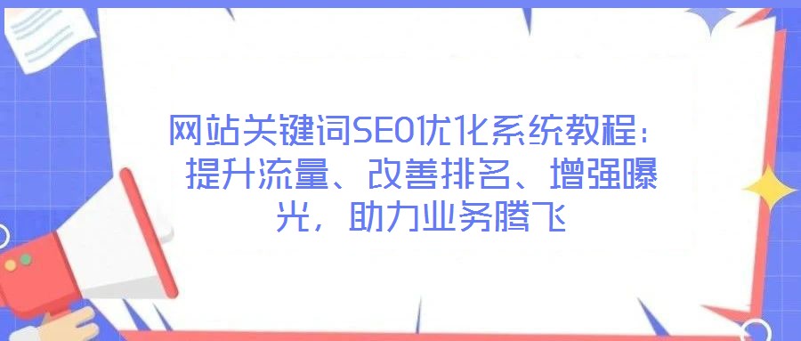 網站關鍵詞SEO優化系統教程:提升流量、改善排名、增強曝光,助力業務騰飛