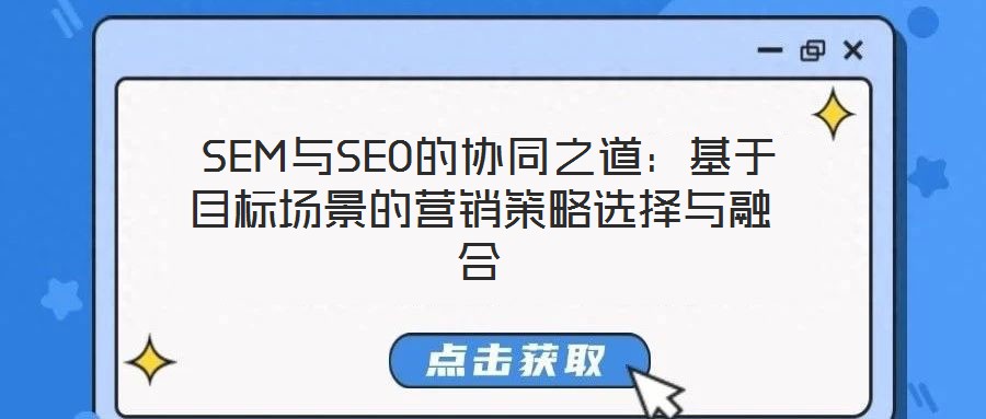 SEM與SEO的協同之道:基于目標場景的營銷策略選擇與融合