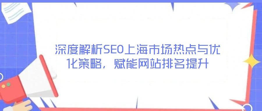 深度解析SEO上海市場熱點與優(yōu)化策略,賦能網(wǎng)站排名提升