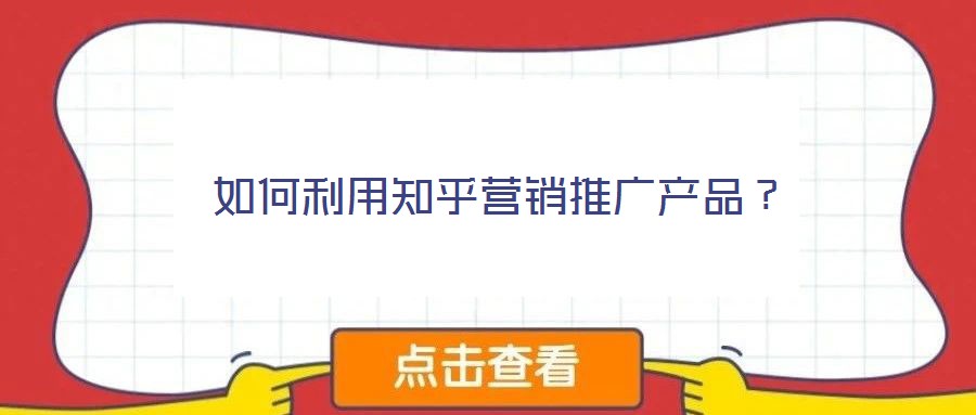 如何利用知乎營銷推廣產品？