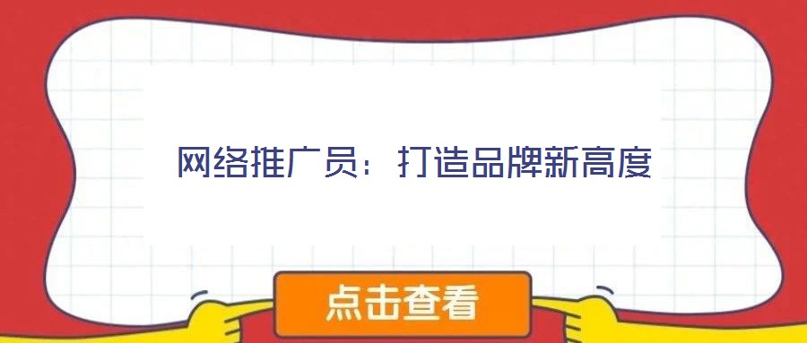 網(wǎng)絡(luò)推廣員：打造品牌新高度