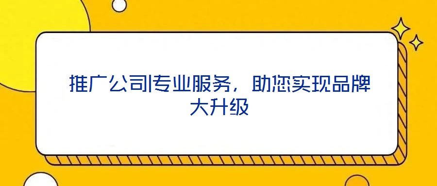 推廣公司|專業服務，助您實現品牌大升級
