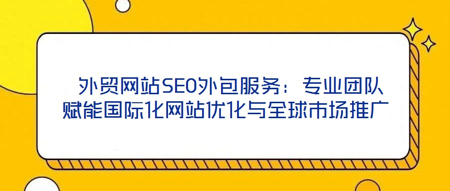 外貿網站SEO外包服務:專業團隊賦能國際化網站優化與全球市場推廣