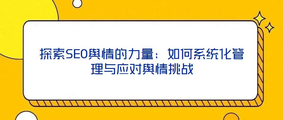 探索SEO輿情的力量:如何系統(tǒng)化管理與應(yīng)對輿情挑戰(zhàn)