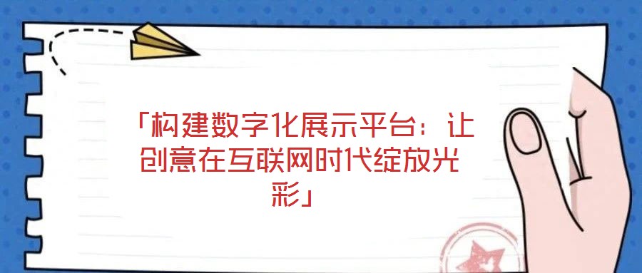 「構建數字化展示平臺:讓創意在互聯網時代綻放光彩」