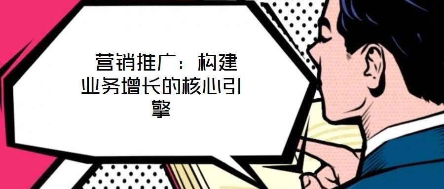營銷推廣:構(gòu)建業(yè)務增長的核心引擎