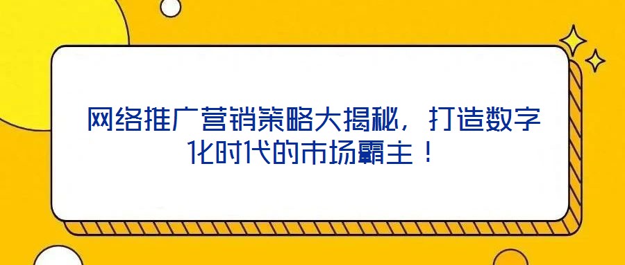 網絡推廣營銷策略大揭秘，打造數字化時代的市場霸主！
