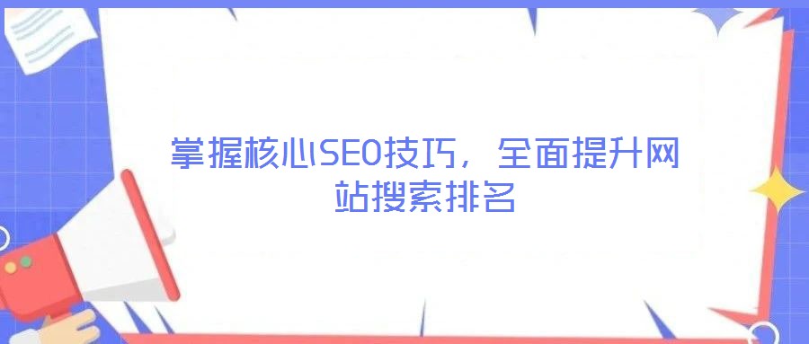 掌握核心SEO技巧,全面提升網(wǎng)站搜索排名