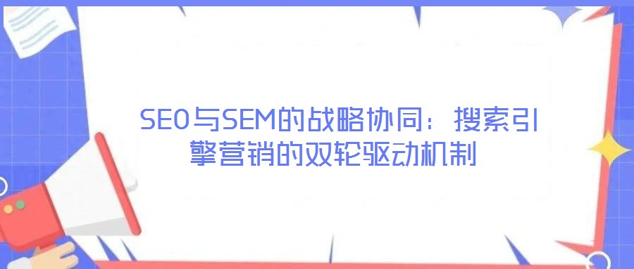  SEO與SEM的戰略協同：搜索引擎營銷的雙輪驅動機制