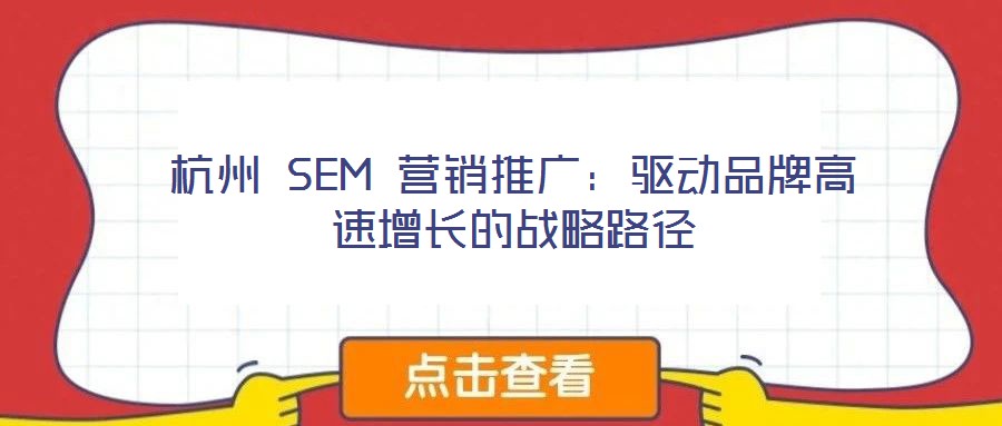 杭州 SEM 營銷推廣：驅(qū)動(dòng)品牌高速增長的戰(zhàn)略路徑