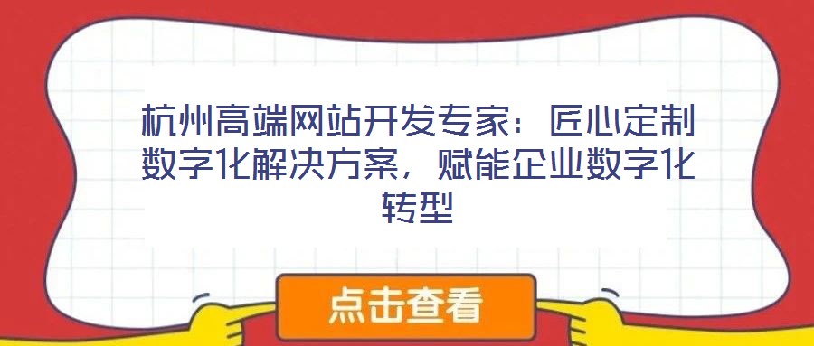杭州高端網站開發專家:匠心定制數字化解決方案,賦能企業數字化轉型