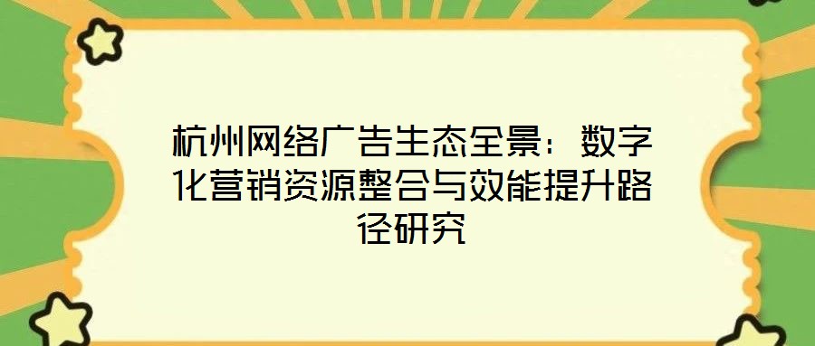 杭州網絡廣告生態全景:數字化營銷資源整合與效能提升路徑研究