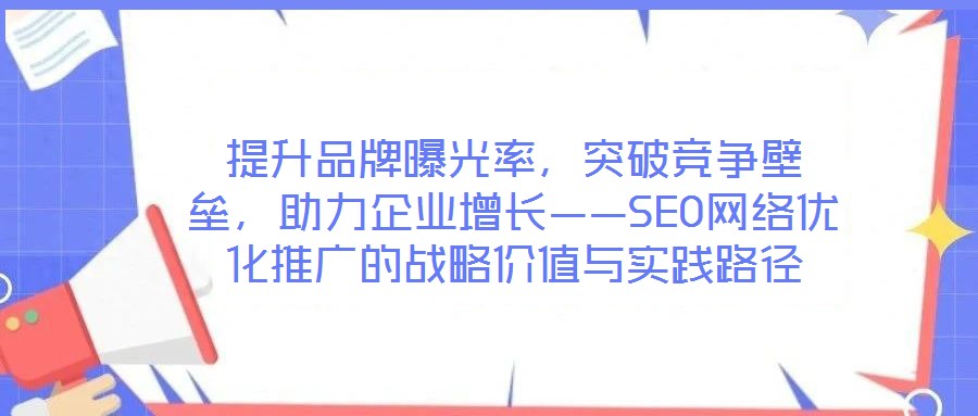 提升品牌曝光率，突破競爭壁壘，助力企業增長——SEO網絡優化推廣的戰略價值與實踐路徑