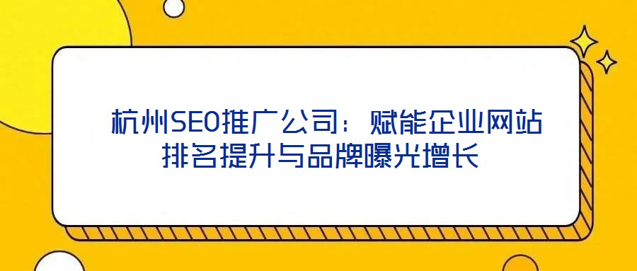 杭州SEO推廣公司:賦能企業(yè)網(wǎng)站排名提升與品牌曝光增長