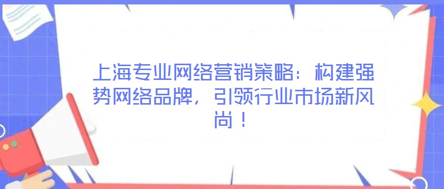 上海專業(yè)網(wǎng)絡(luò)營(yíng)銷策略:構(gòu)建強(qiáng)勢(shì)網(wǎng)絡(luò)品牌,引領(lǐng)行業(yè)市場(chǎng)新風(fēng)尚!