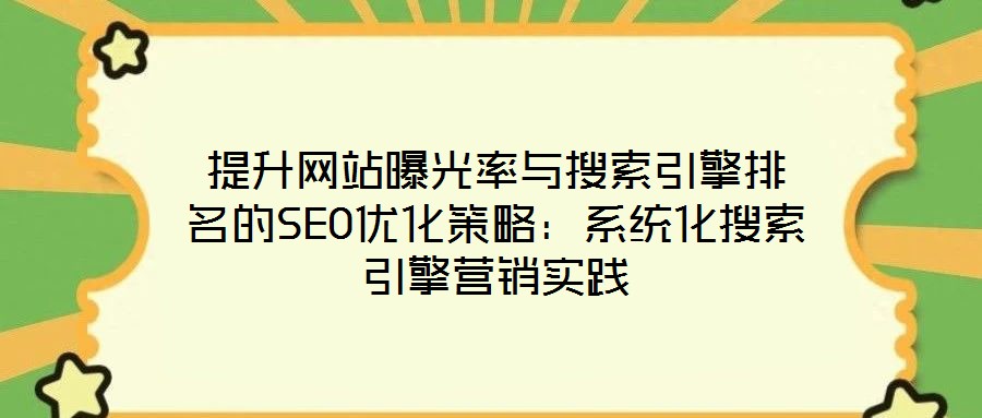 提升網站曝光率與搜索引擎排名的SEO優化策略:系統化搜索引擎營銷實踐