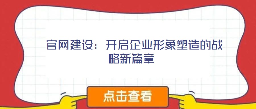 官網建設:開啟企業形象塑造的戰略新篇章