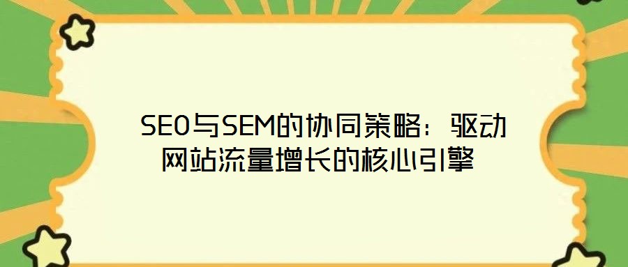 SEO與SEM的協同策略:驅動網站流量增長的核心引擎