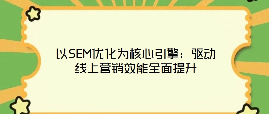 以SEM優化為核心引擎:驅動線上營銷效能全面提升