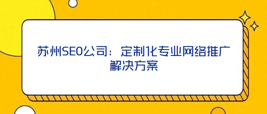 蘇州SEO公司:定制化專業網絡推廣解決方案