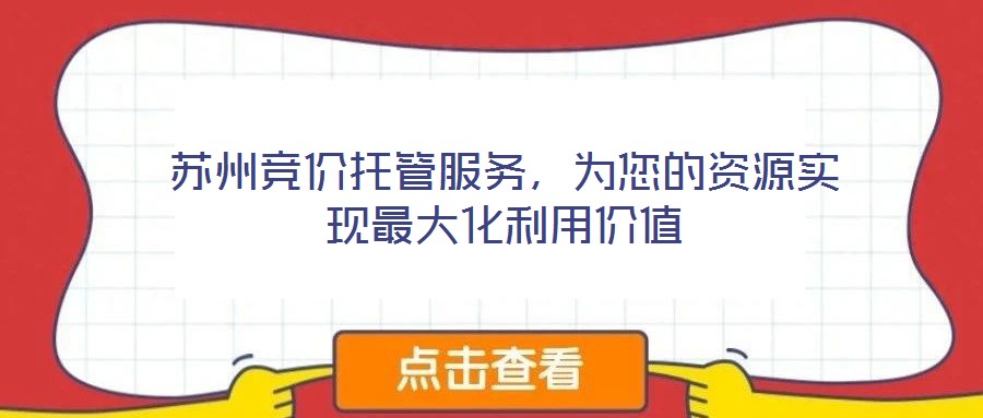 蘇州競(jìng)價(jià)托管服務(wù),為您的資源實(shí)現(xiàn)最大化利用價(jià)值