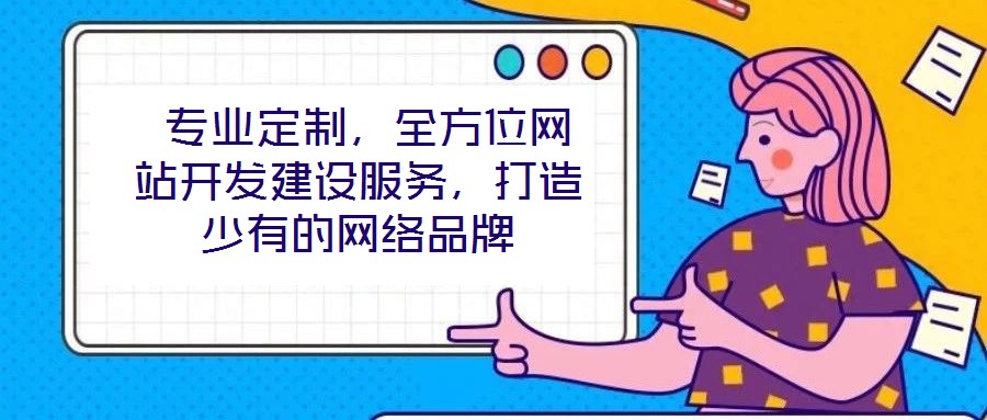 專業(yè)定制,全方位網(wǎng)站開發(fā)建設(shè)服務(wù),打造少有的網(wǎng)絡(luò)品牌