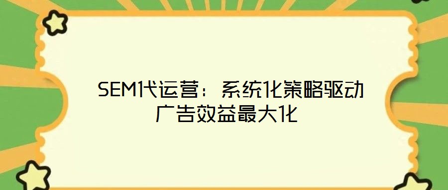 SEM代運(yùn)營(yíng):系統(tǒng)化策略驅(qū)動(dòng)廣告效益最大化