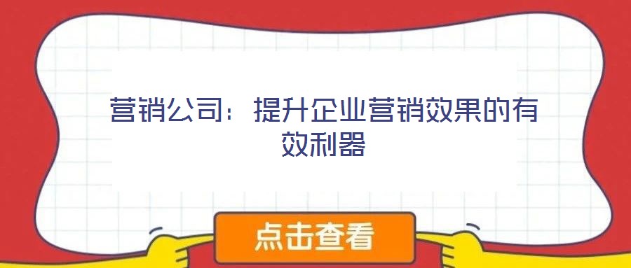 營(yíng)銷公司:提升企業(yè)營(yíng)銷效果的有效利器